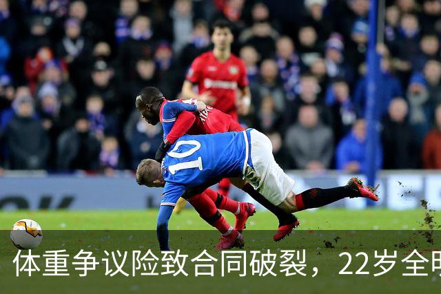 体重争议险致合同破裂，22岁全明星中锋最终收获2亿合约