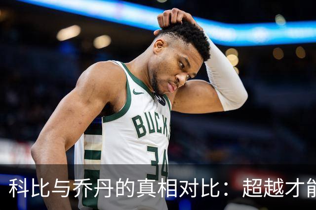 科比与乔丹的真相对比：超越才能的深层差距剖析