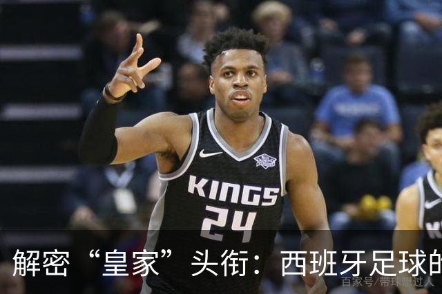 解密“皇家”头衔：西班牙足球的传统与荣耀