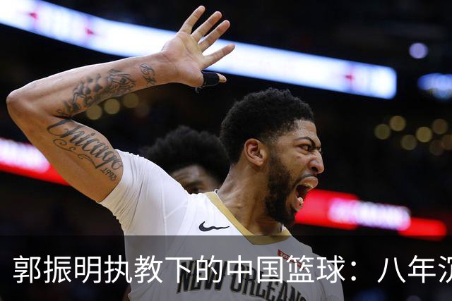 郭振明执教下的中国篮球：八年沉沦与背后的责任