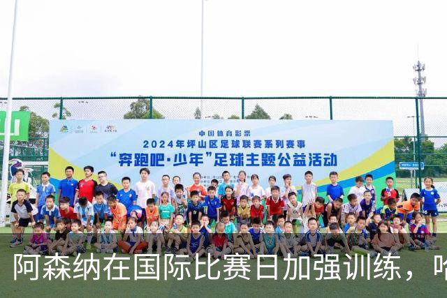 阿森纳在国际比赛日加强训练，哈弗茨或提前回归