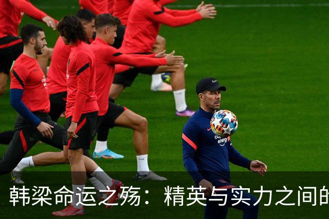 韩梁命运之殇：精英与实力之间的深刻对比