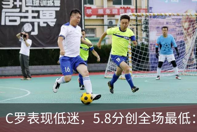 C罗表现低迷，5.8分创全场最低：纵有多次射门却难见成效